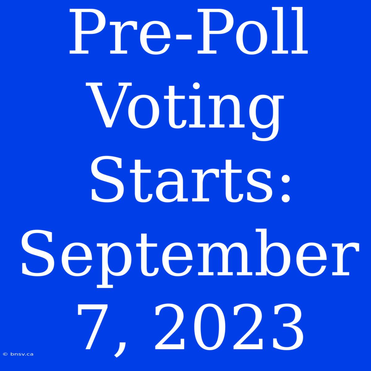 Pre-Poll Voting Starts: September 7, 2023