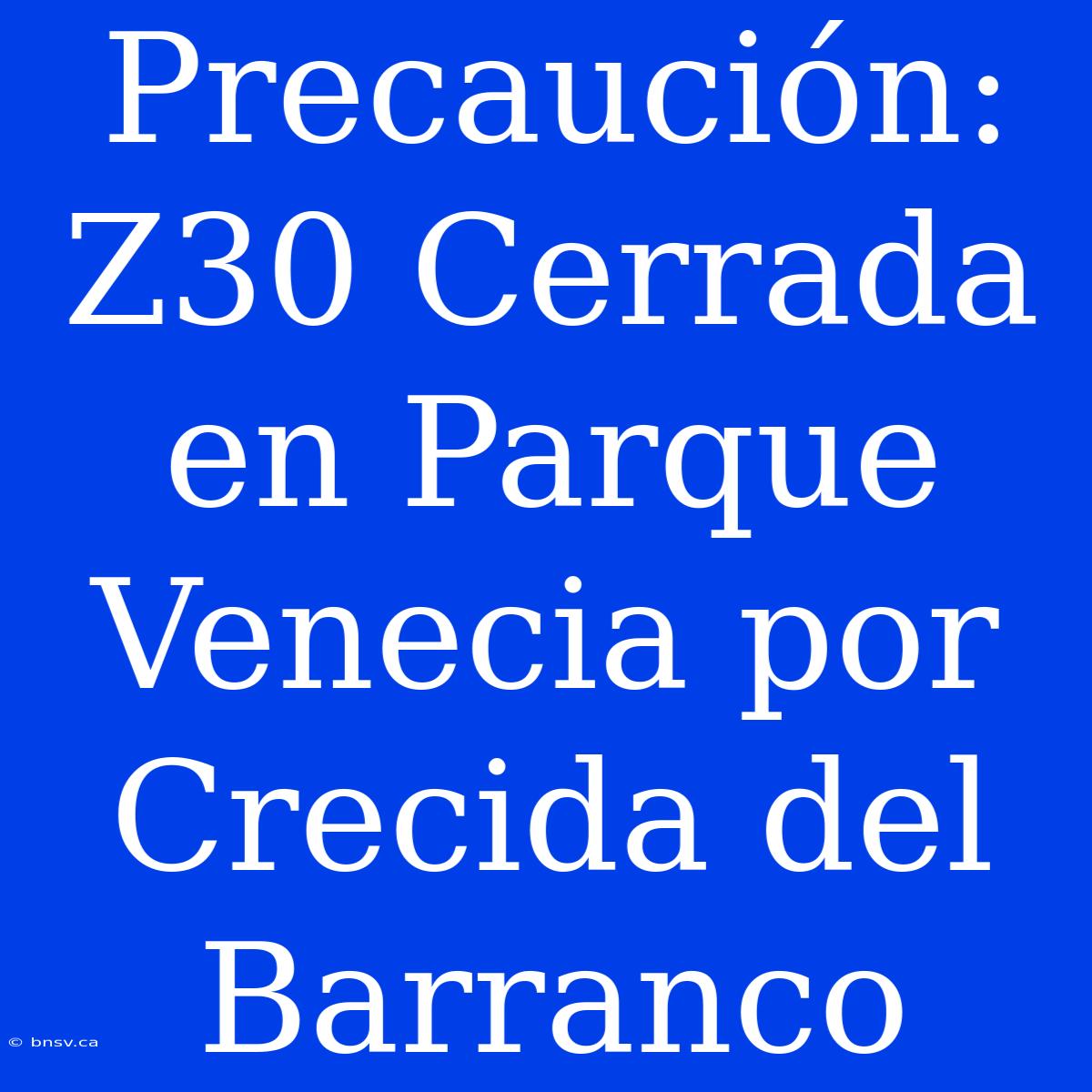 Precaución: Z30 Cerrada En Parque Venecia Por Crecida Del Barranco