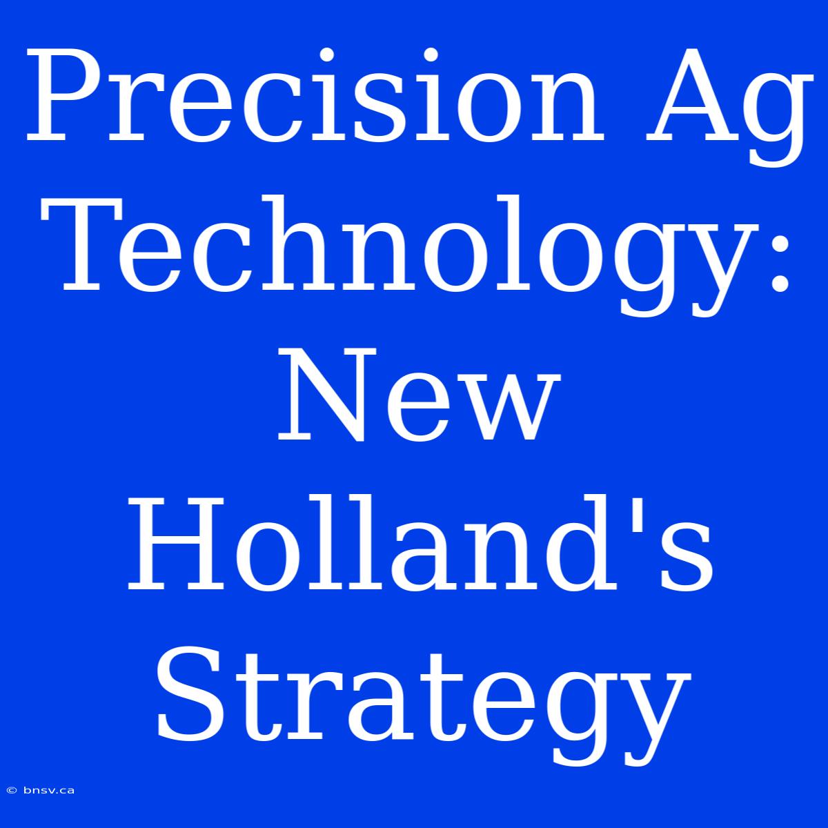 Precision Ag Technology: New Holland's Strategy