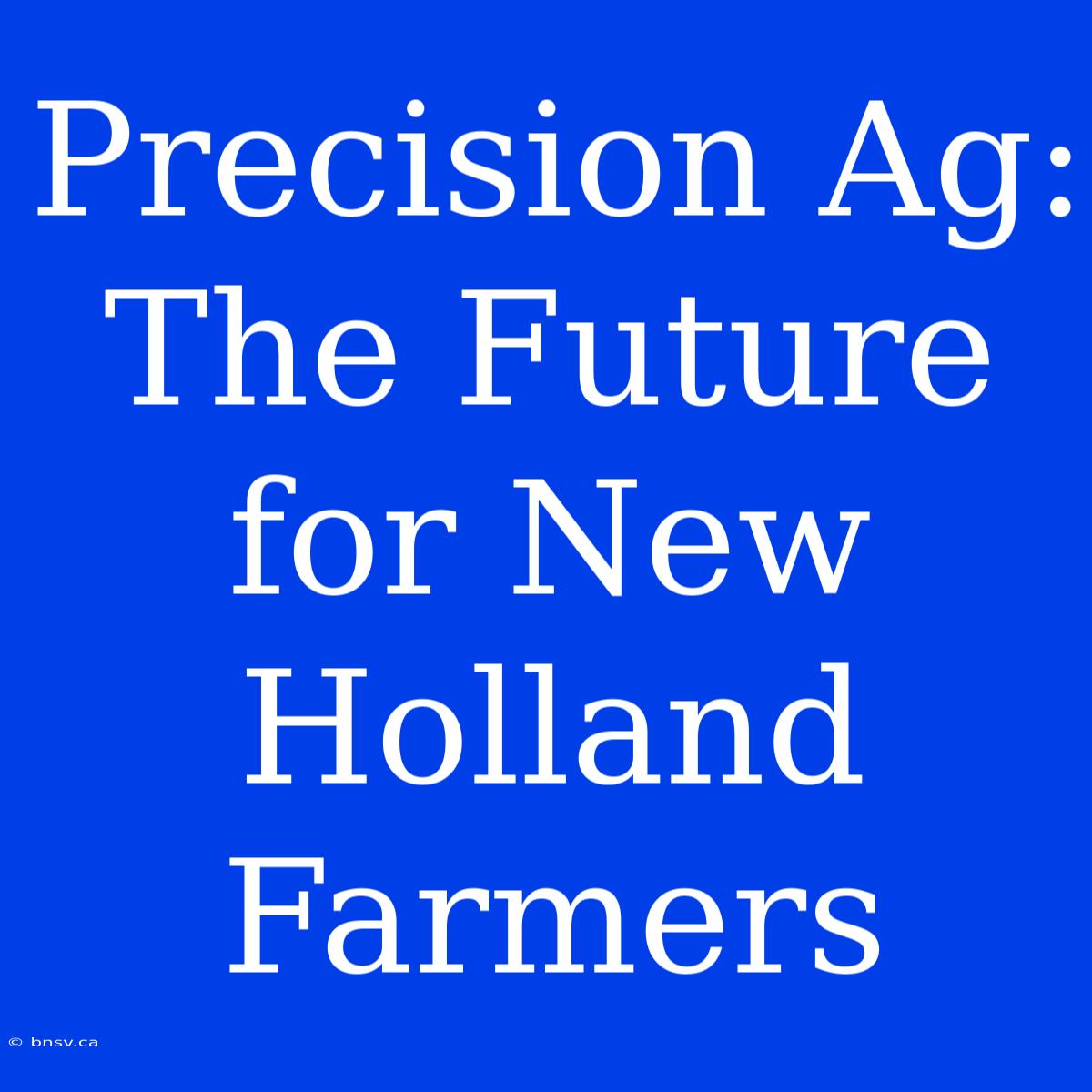 Precision Ag: The Future For New Holland Farmers