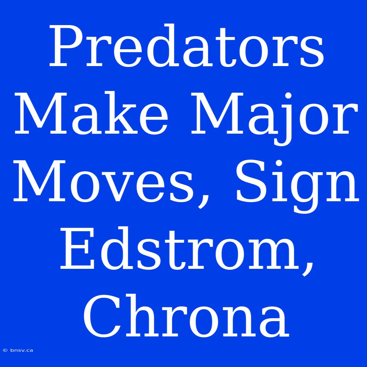 Predators Make Major Moves, Sign Edstrom, Chrona