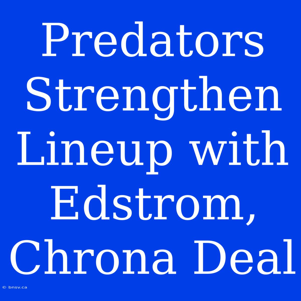 Predators Strengthen Lineup With Edstrom, Chrona Deal