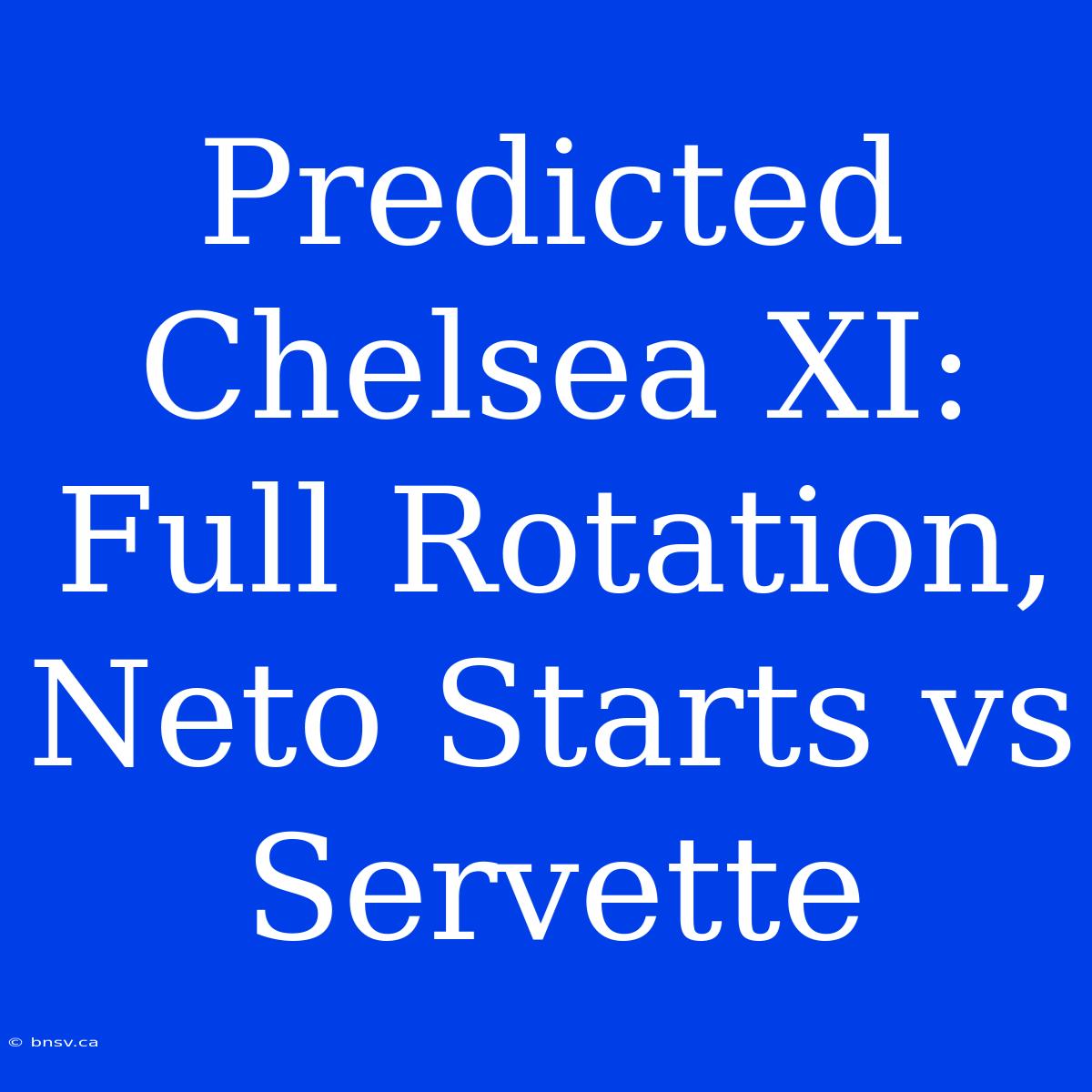 Predicted Chelsea XI: Full Rotation, Neto Starts Vs Servette