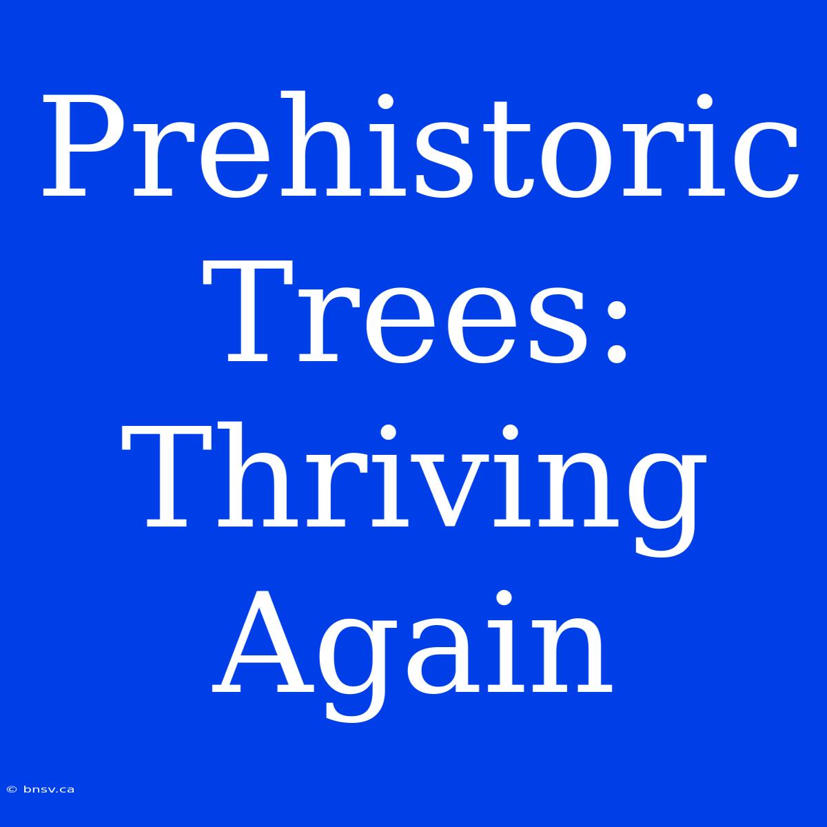 Prehistoric Trees: Thriving Again