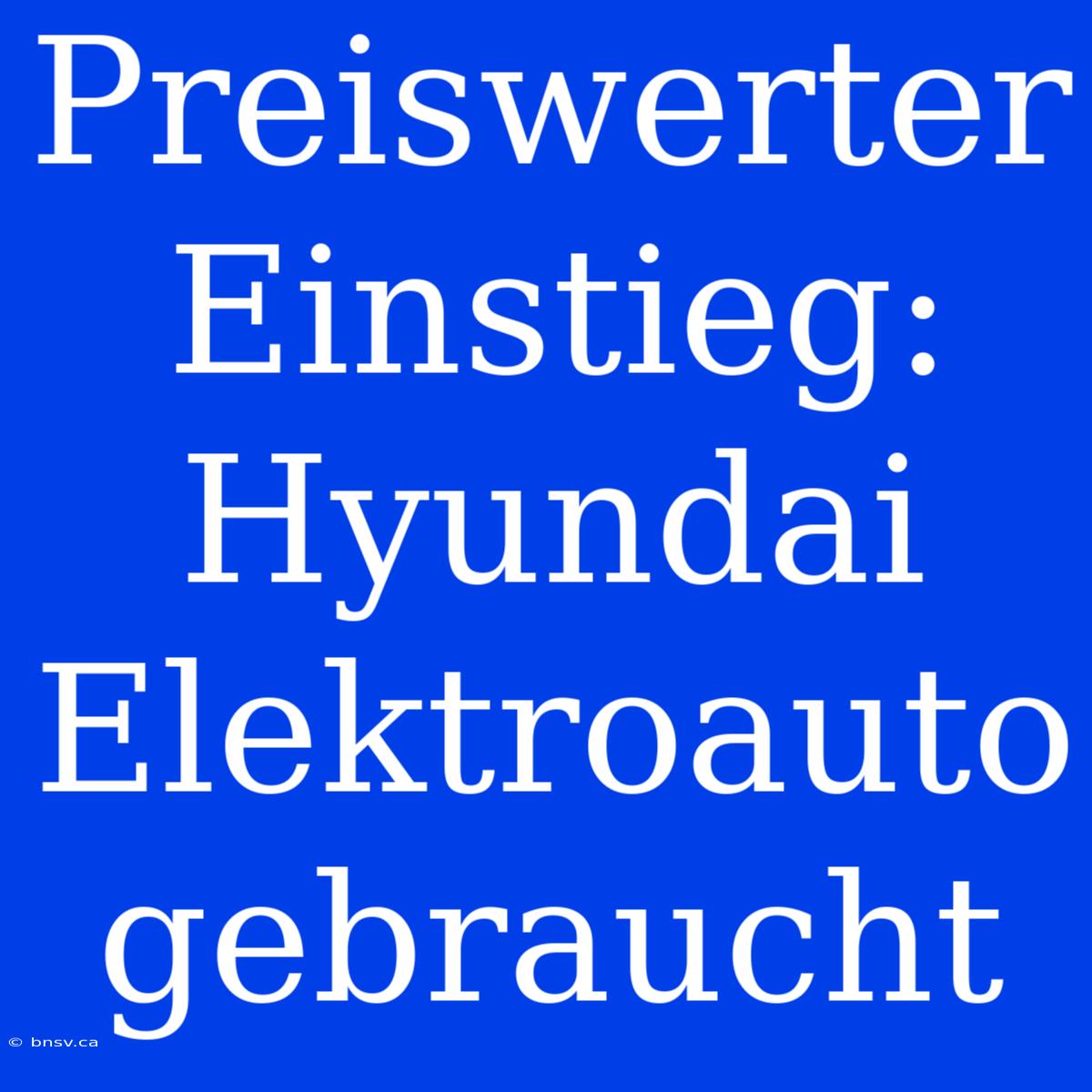 Preiswerter Einstieg: Hyundai Elektroauto Gebraucht