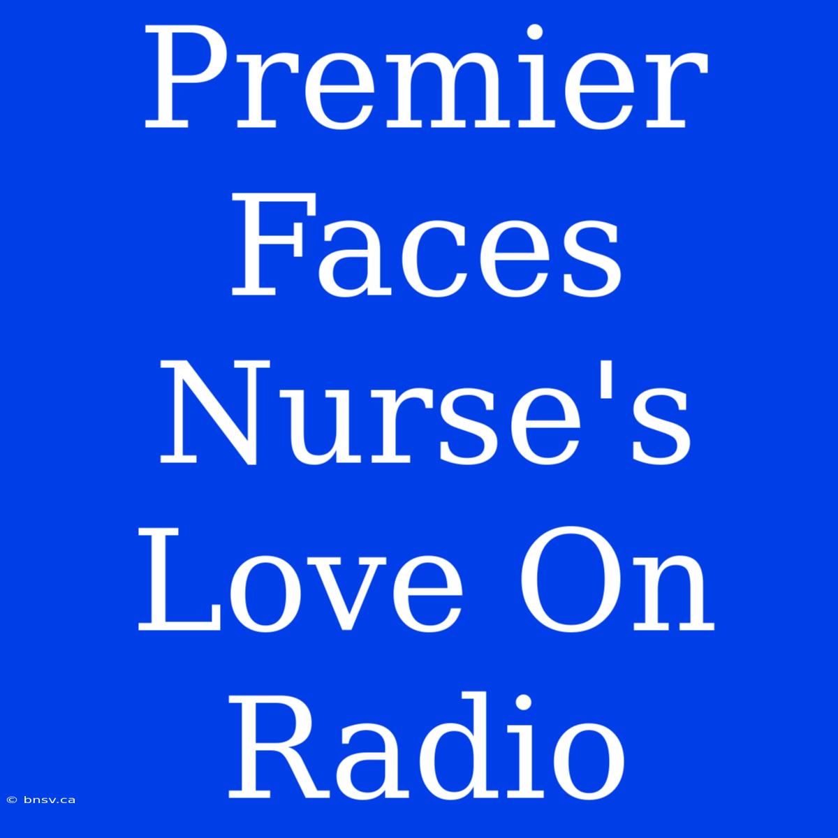 Premier Faces Nurse's Love On Radio