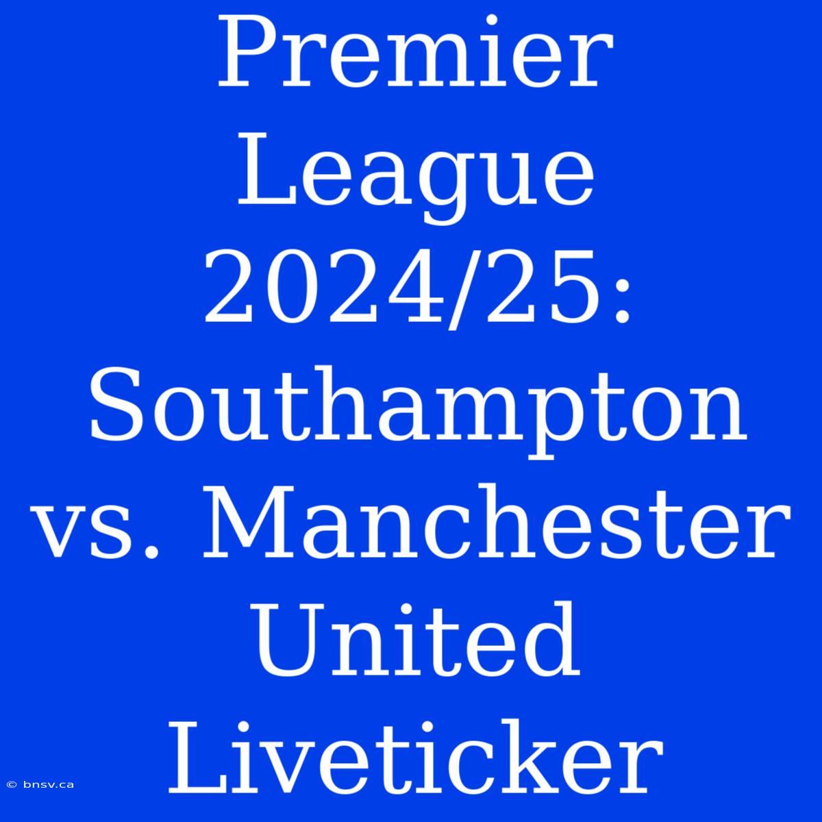 Premier League 2024/25: Southampton Vs. Manchester United Liveticker