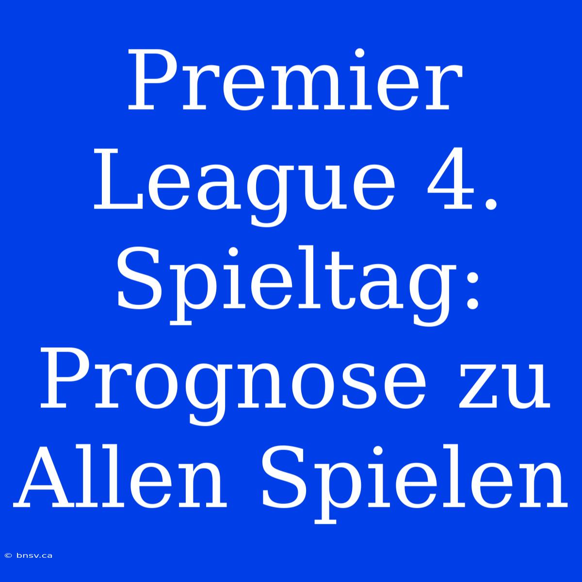 Premier League 4. Spieltag: Prognose Zu Allen Spielen