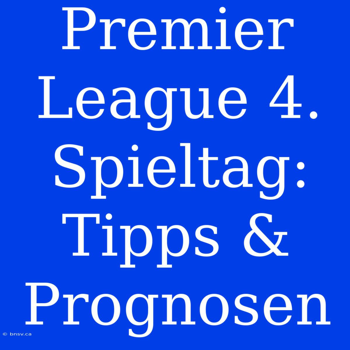 Premier League 4. Spieltag: Tipps & Prognosen