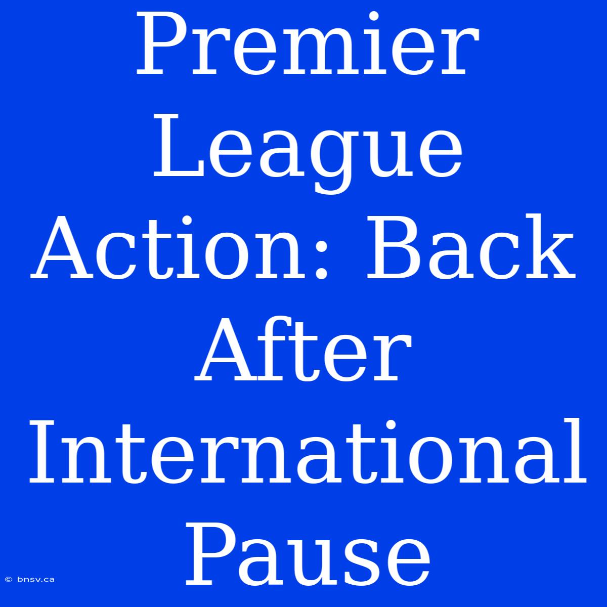 Premier League Action: Back After International Pause