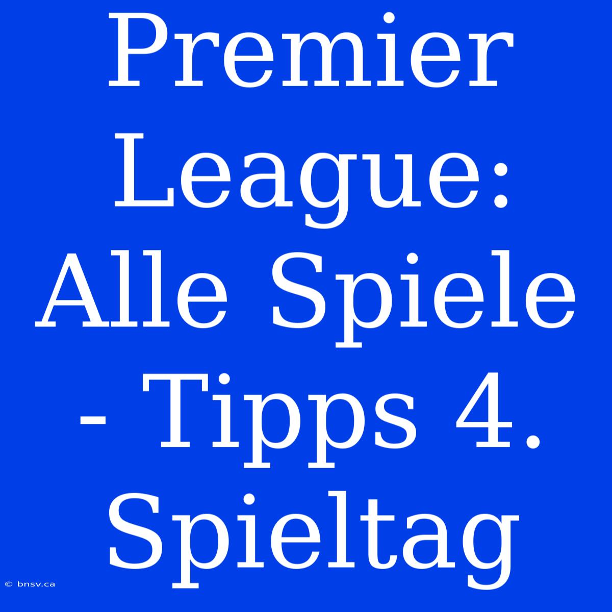 Premier League: Alle Spiele - Tipps 4. Spieltag