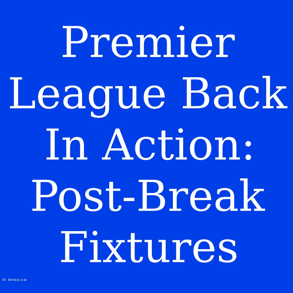 Premier League Back In Action: Post-Break Fixtures