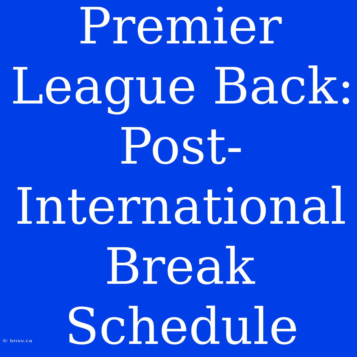 Premier League Back: Post-International Break Schedule