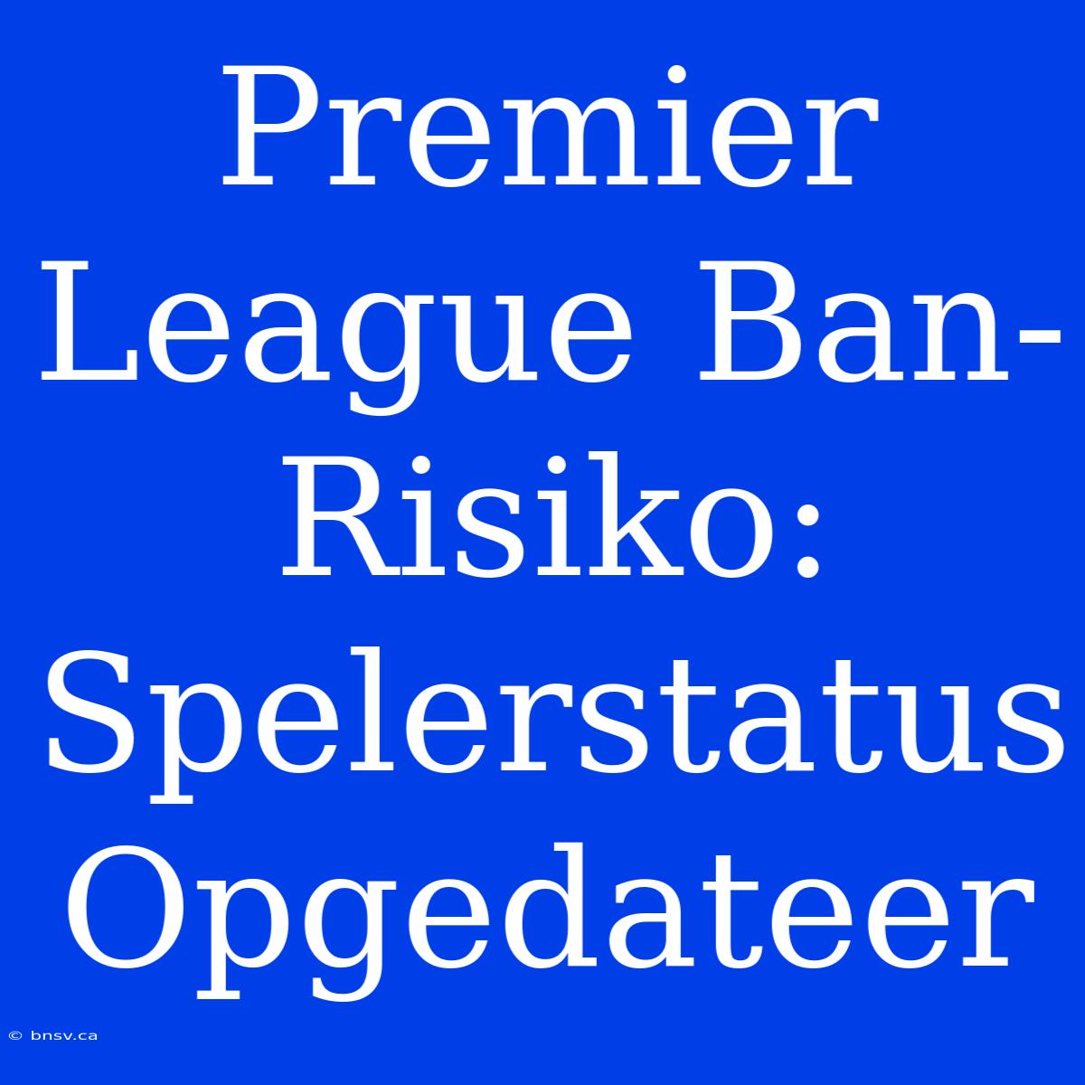 Premier League Ban-Risiko: Spelerstatus Opgedateer