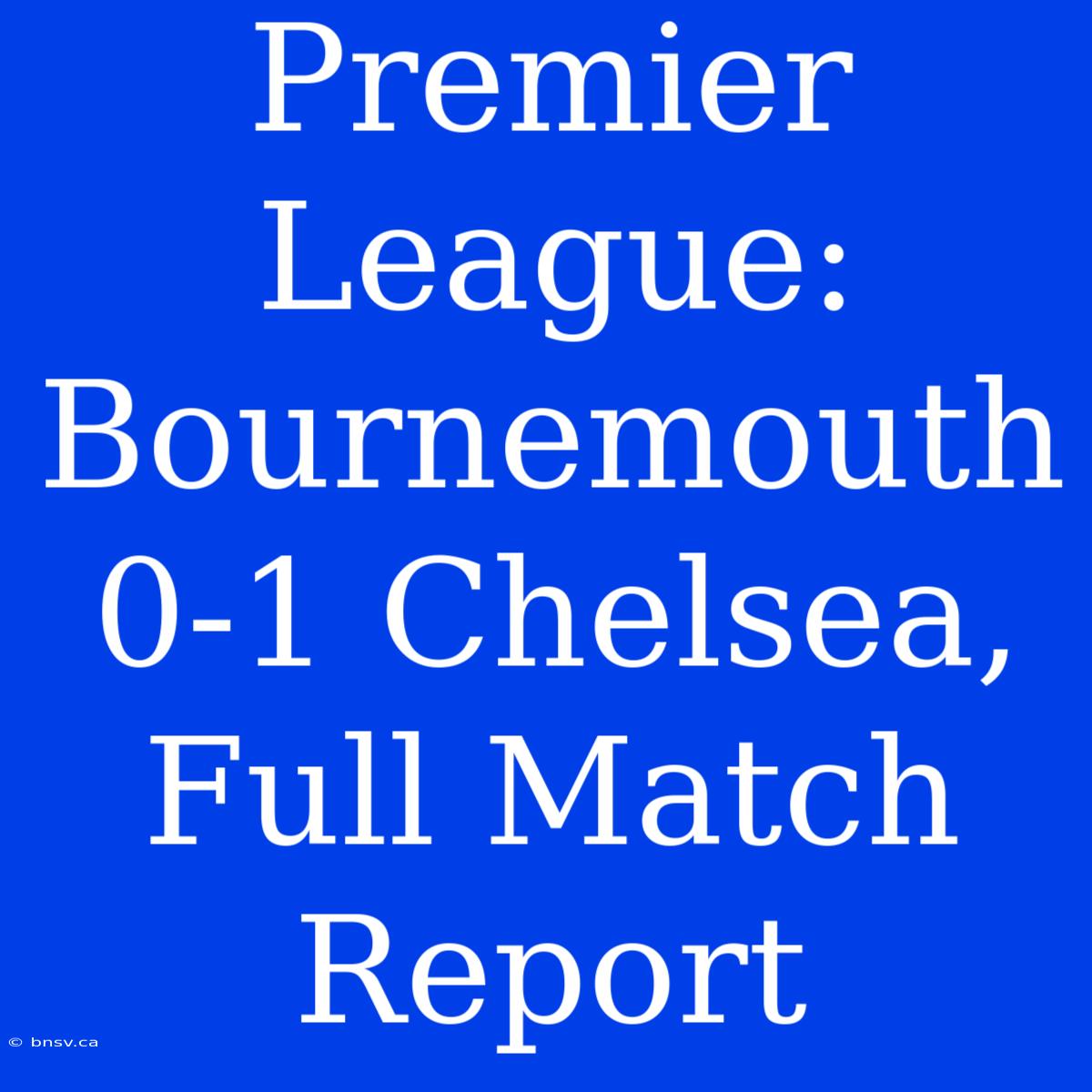 Premier League: Bournemouth 0-1 Chelsea, Full Match Report