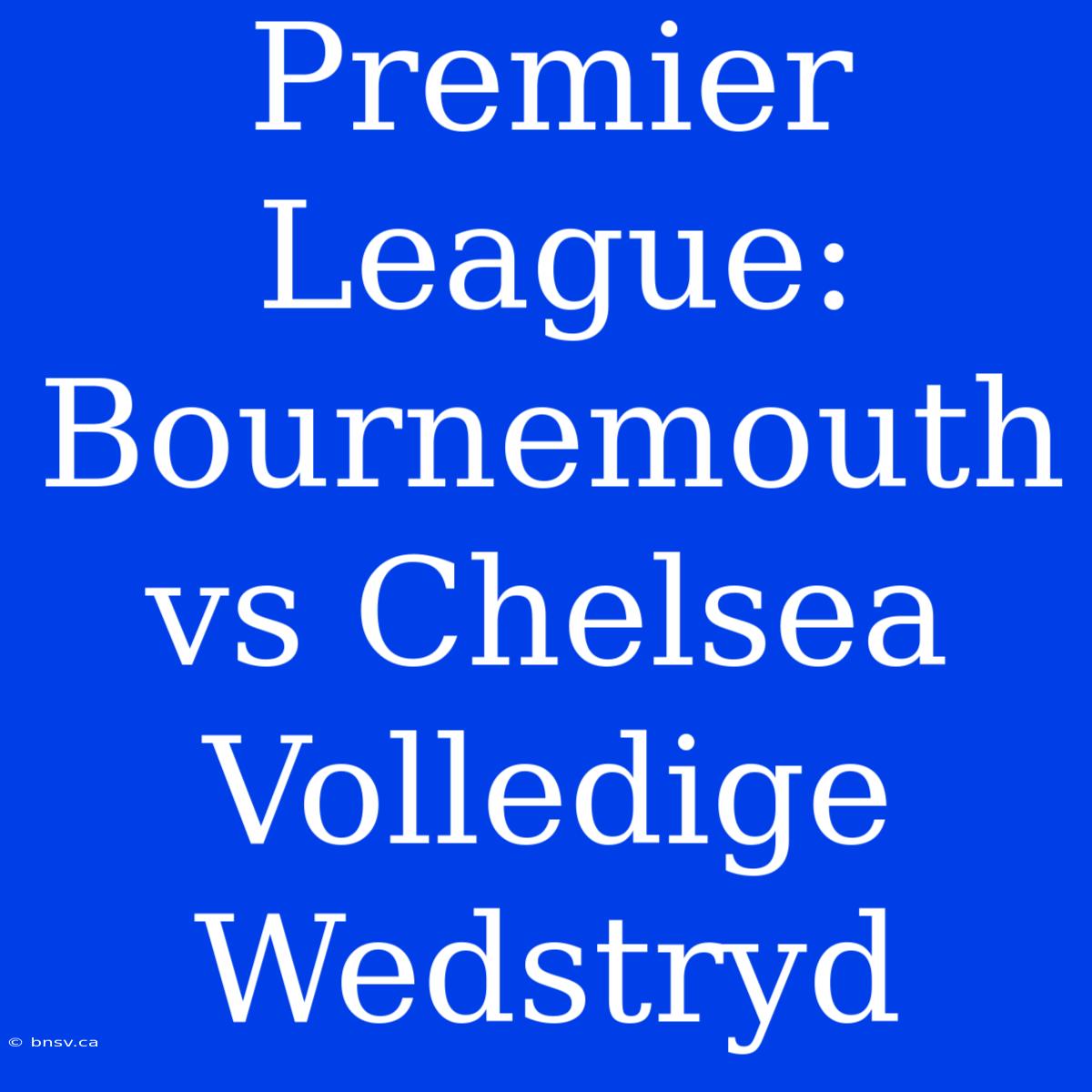 Premier League: Bournemouth Vs Chelsea Volledige Wedstryd