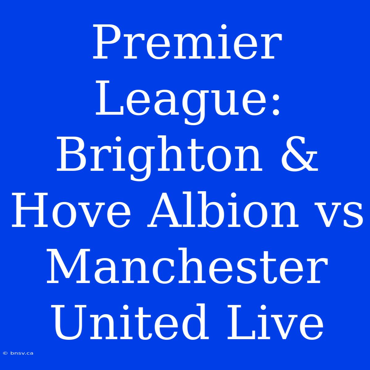 Premier League: Brighton & Hove Albion Vs Manchester United Live