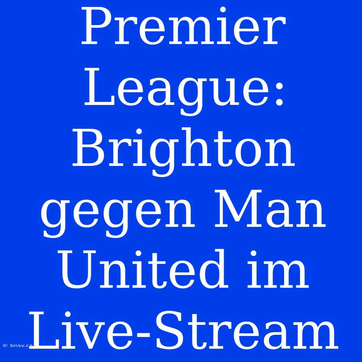 Premier League: Brighton Gegen Man United Im Live-Stream