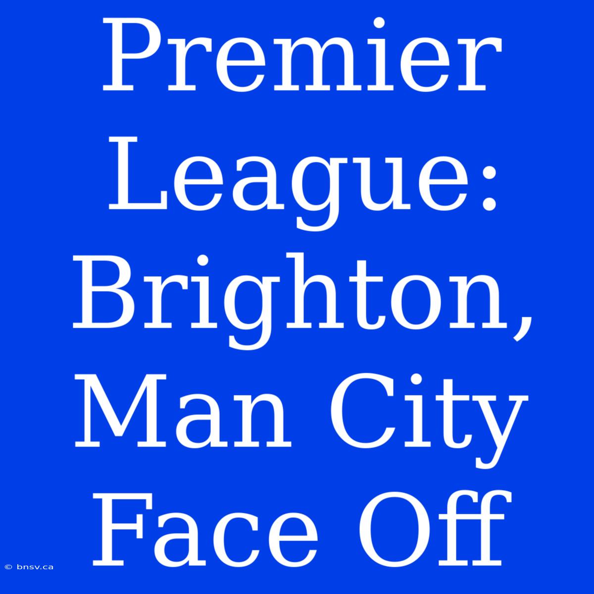 Premier League: Brighton, Man City Face Off