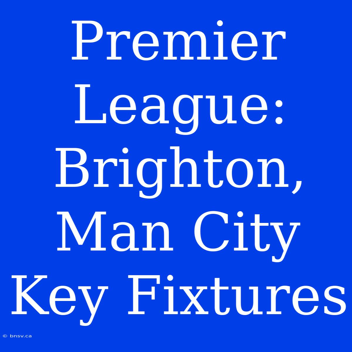 Premier League: Brighton, Man City Key Fixtures