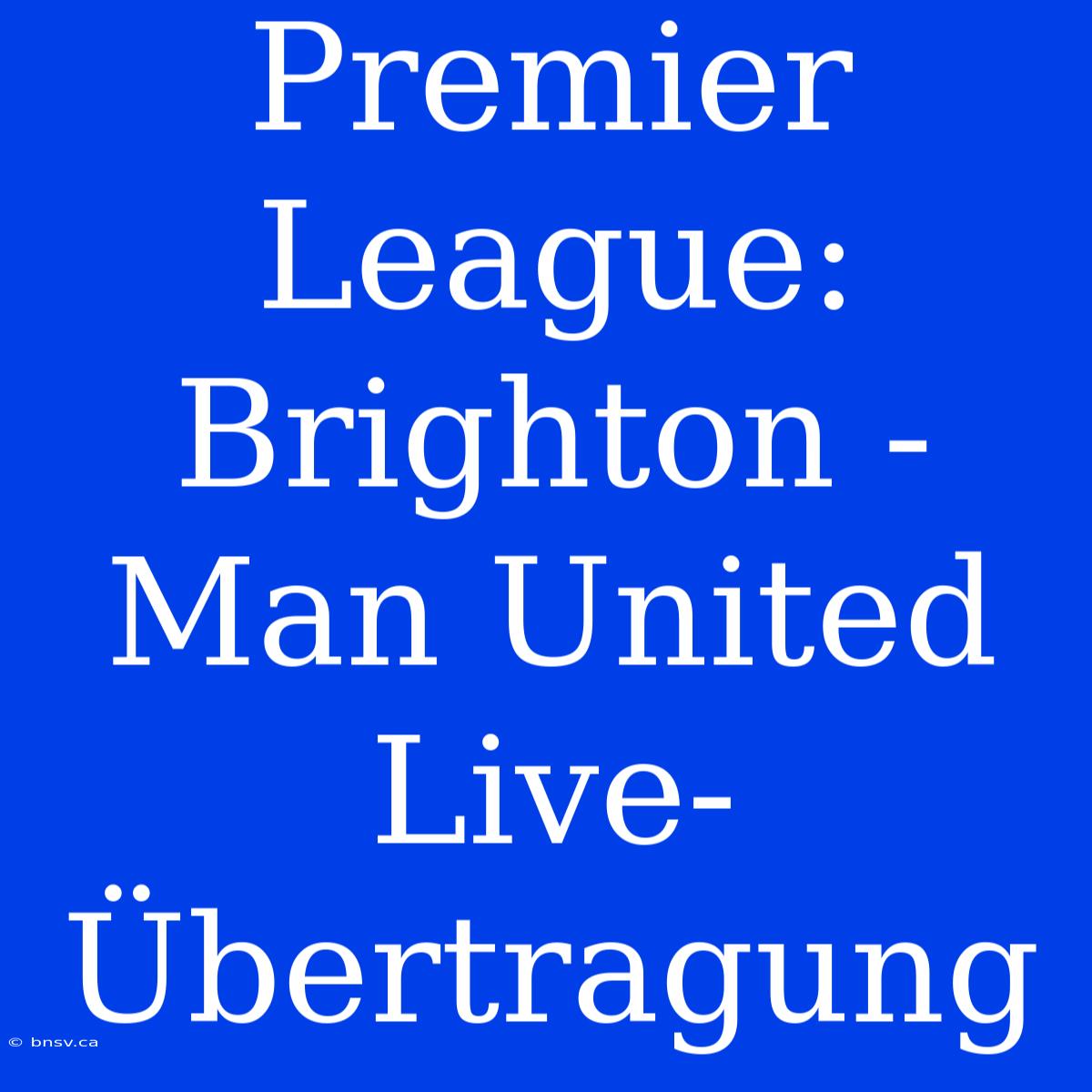 Premier League: Brighton - Man United Live-Übertragung