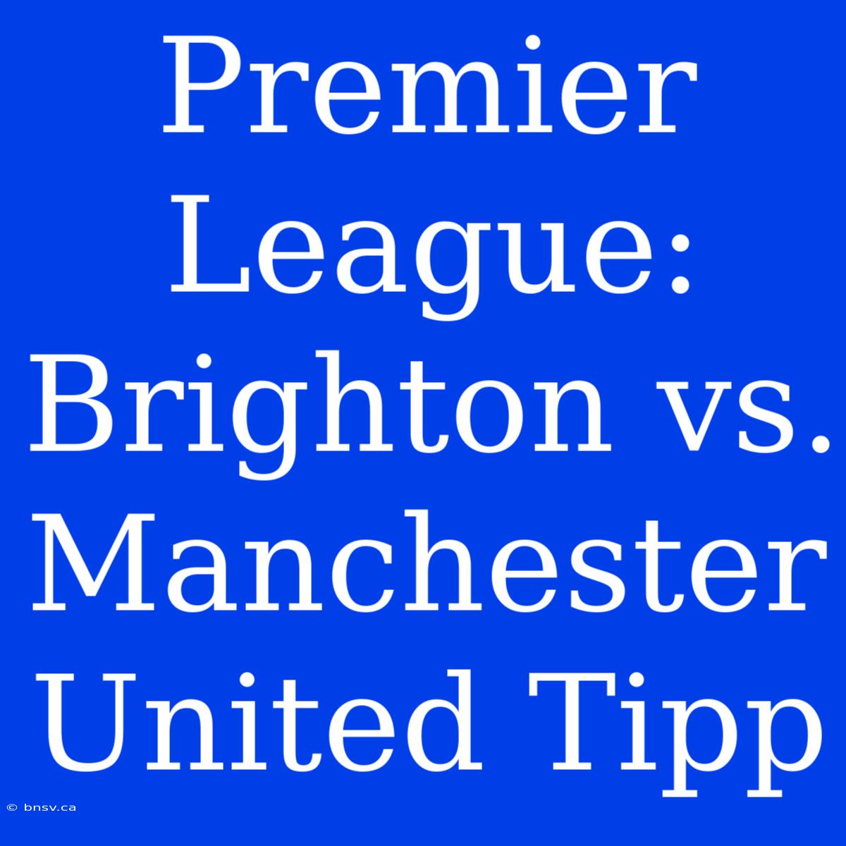 Premier League: Brighton Vs. Manchester United Tipp