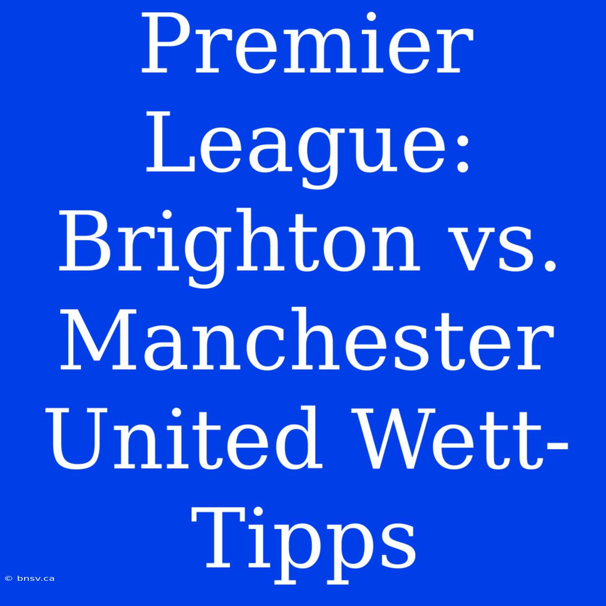 Premier League: Brighton Vs. Manchester United Wett-Tipps