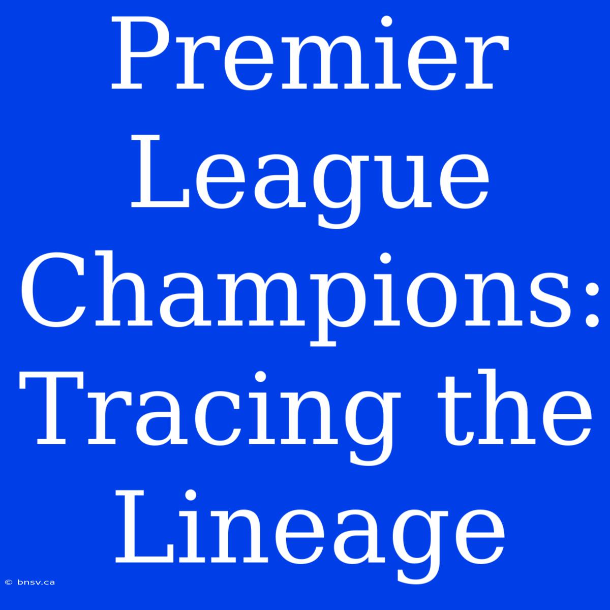 Premier League Champions: Tracing The Lineage