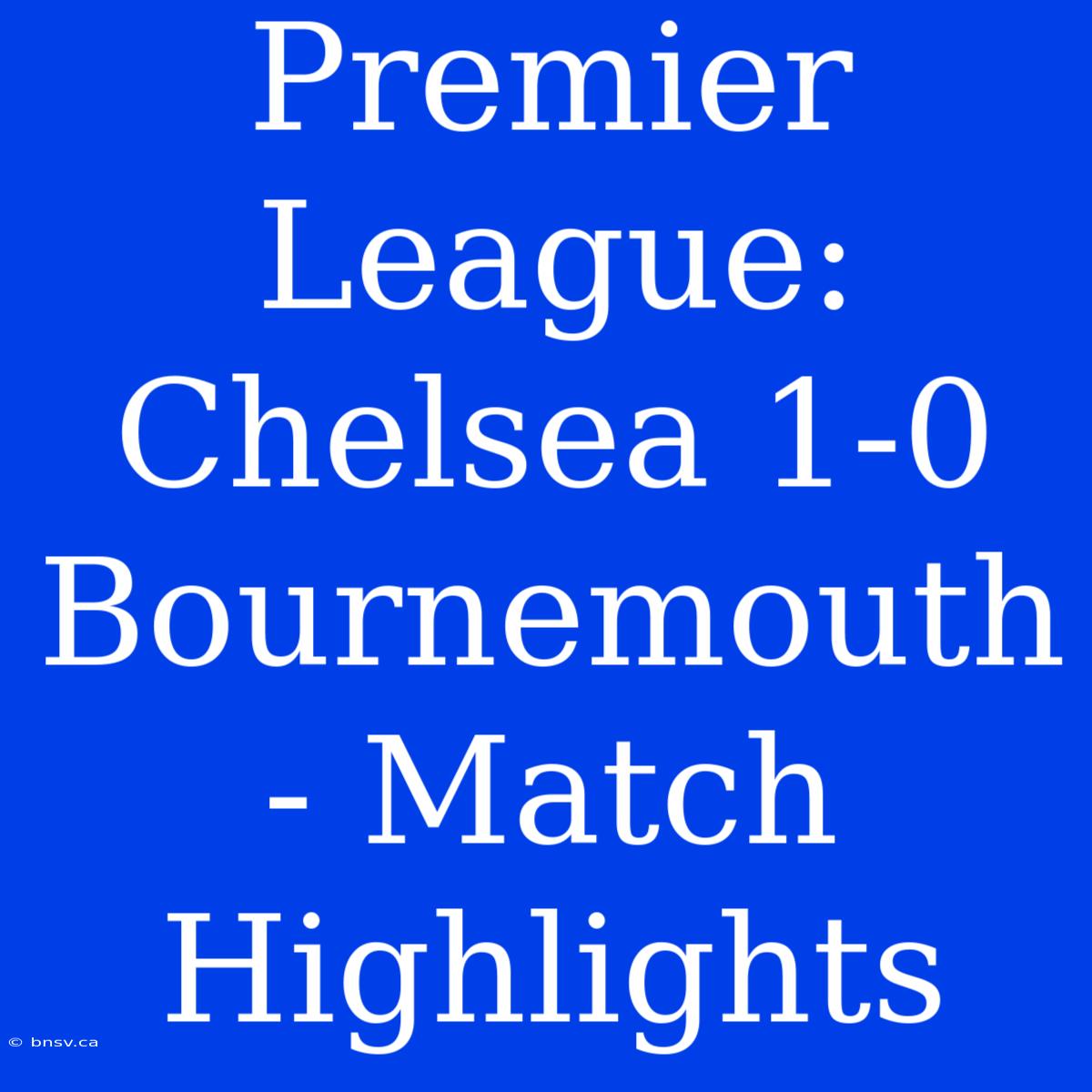 Premier League: Chelsea 1-0 Bournemouth - Match Highlights