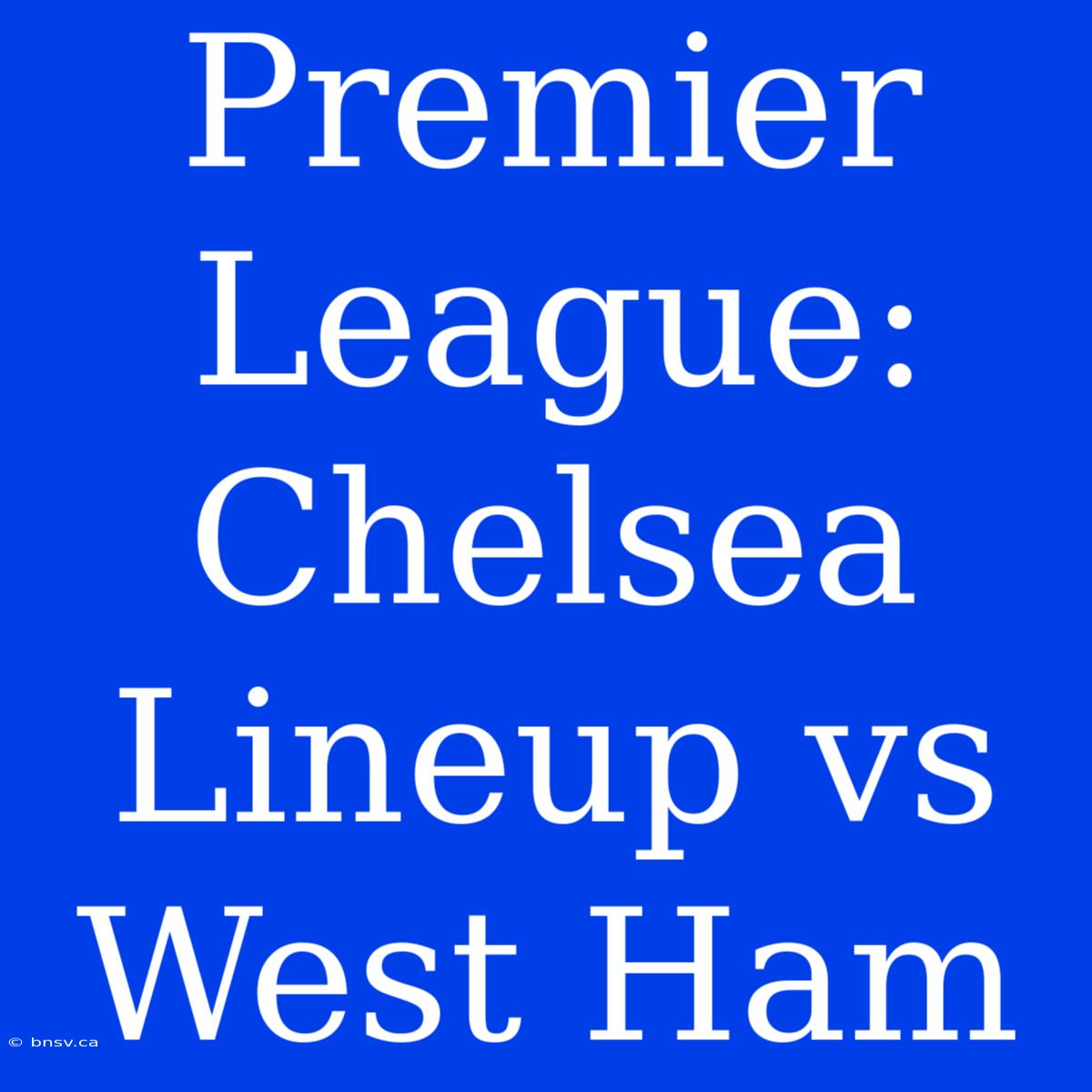 Premier League: Chelsea Lineup Vs West Ham