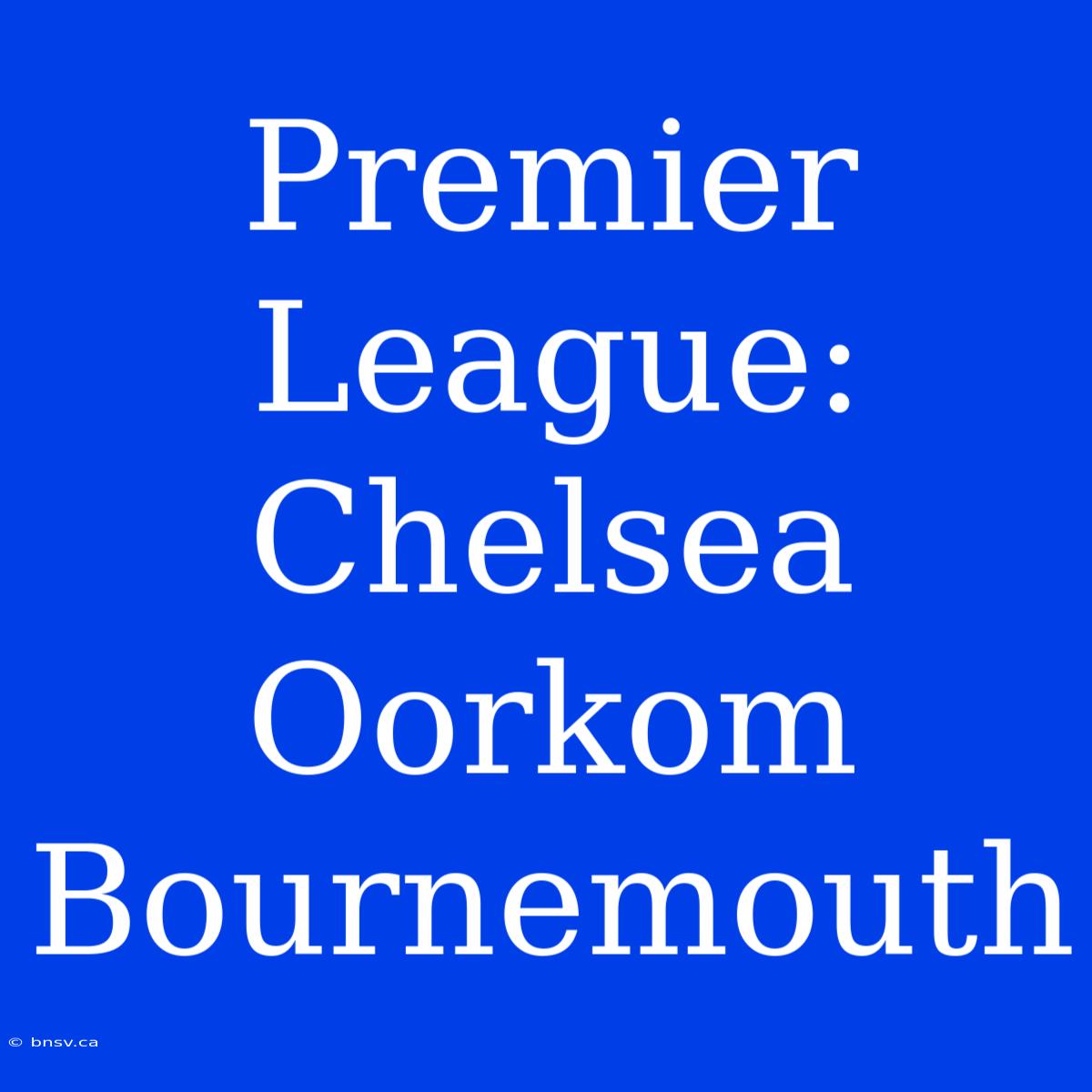 Premier League: Chelsea Oorkom Bournemouth