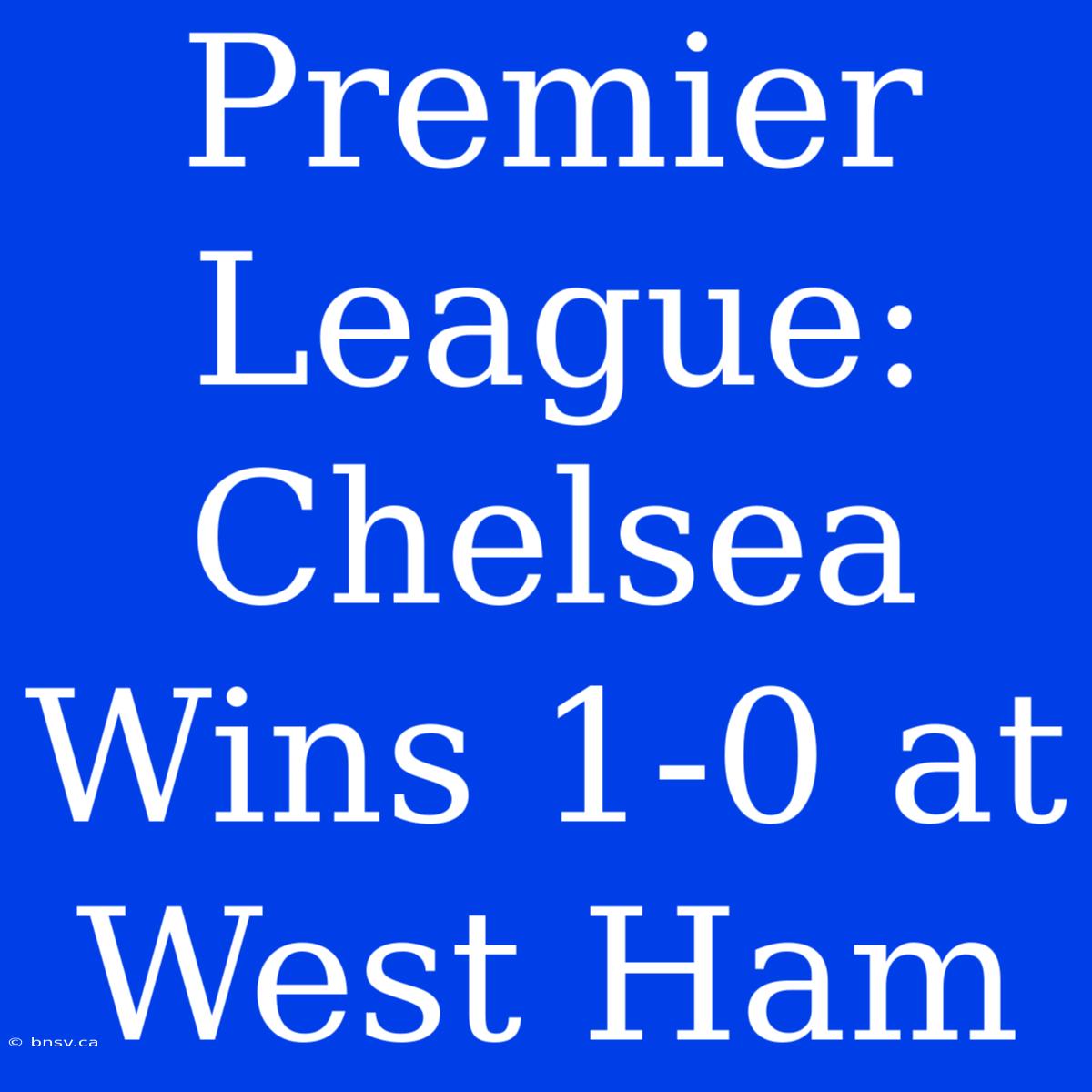 Premier League: Chelsea Wins 1-0 At West Ham