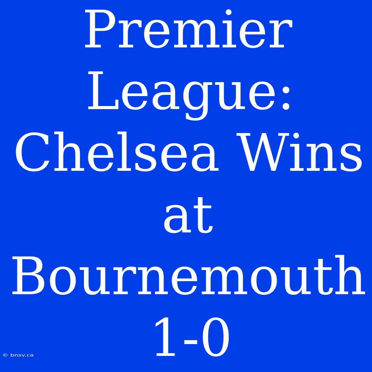 Premier League: Chelsea Wins At Bournemouth 1-0