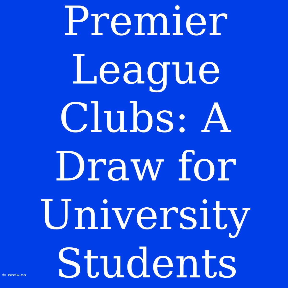 Premier League Clubs: A Draw For University Students