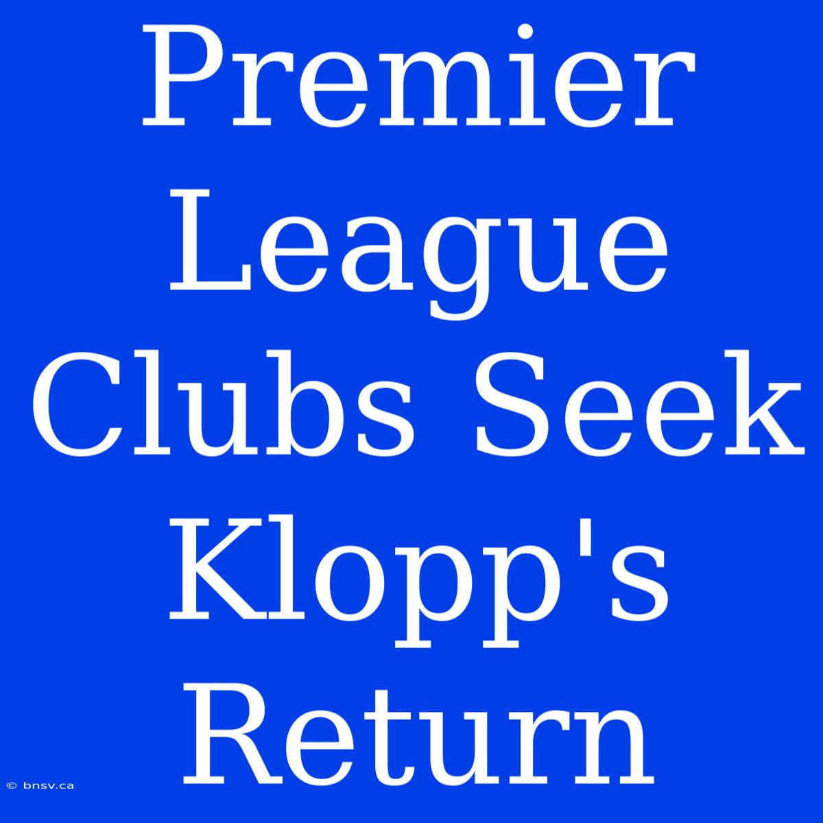 Premier League Clubs Seek Klopp's Return