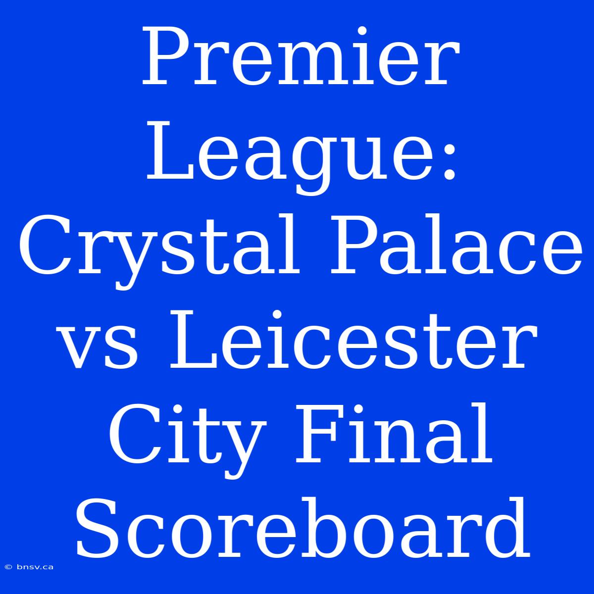 Premier League: Crystal Palace Vs Leicester City Final Scoreboard