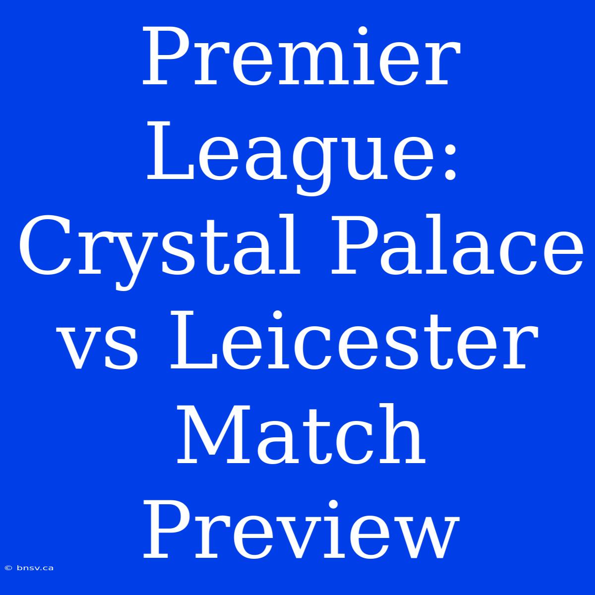 Premier League: Crystal Palace Vs Leicester Match Preview