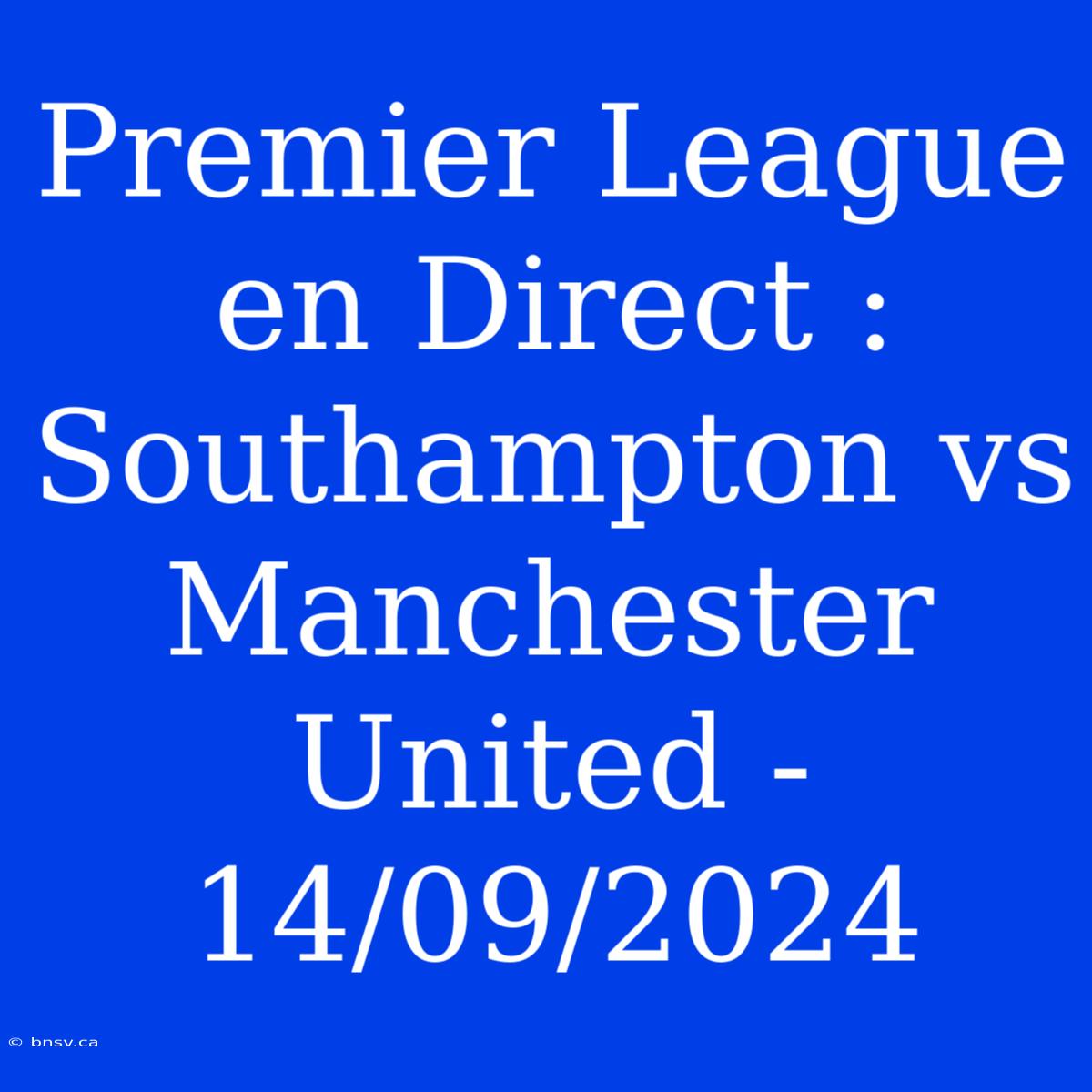 Premier League En Direct : Southampton Vs Manchester United - 14/09/2024