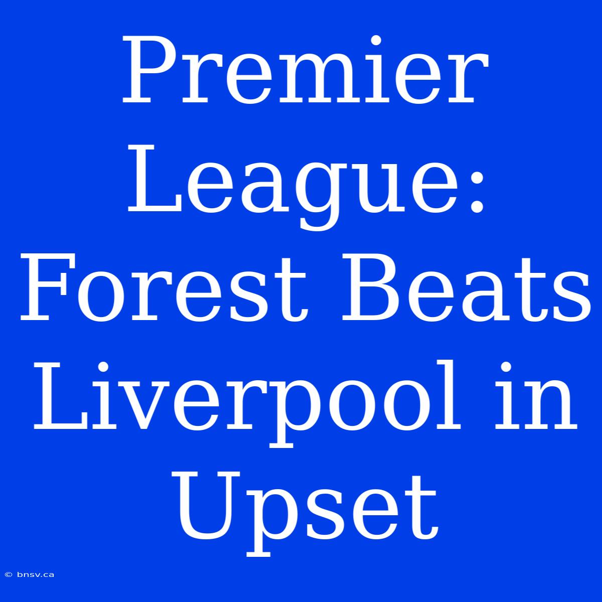 Premier League: Forest Beats Liverpool In Upset