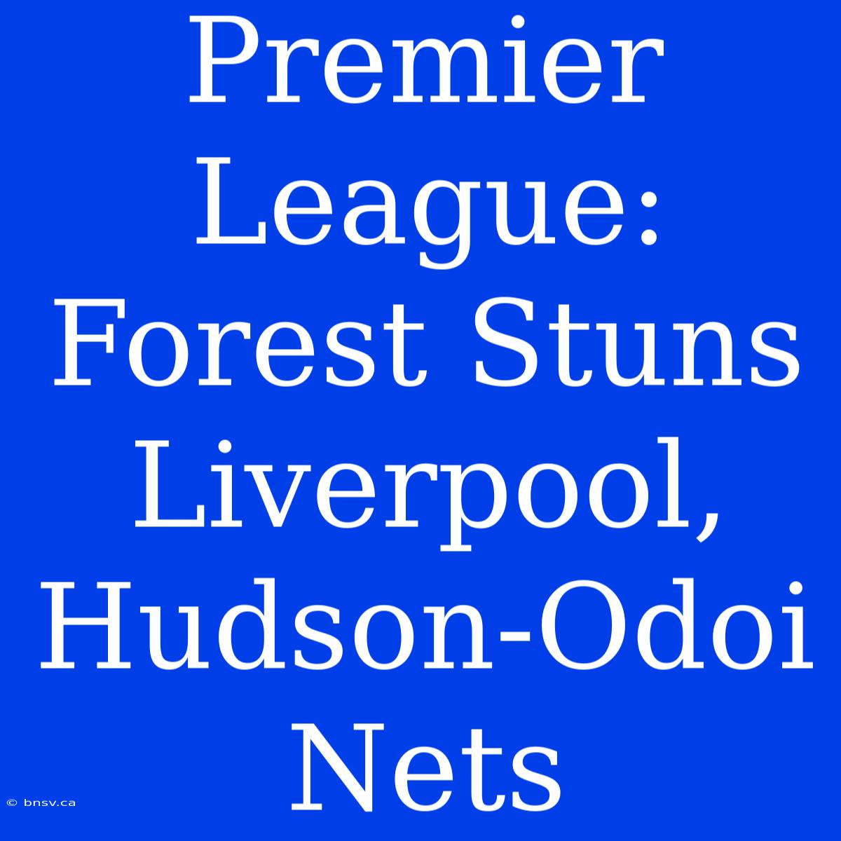 Premier League: Forest Stuns Liverpool, Hudson-Odoi Nets