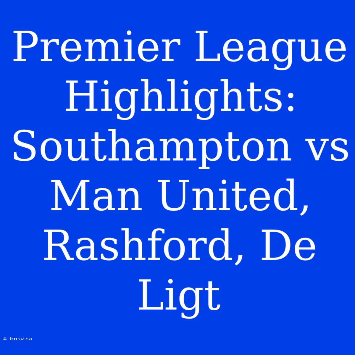 Premier League Highlights: Southampton Vs Man United, Rashford, De Ligt