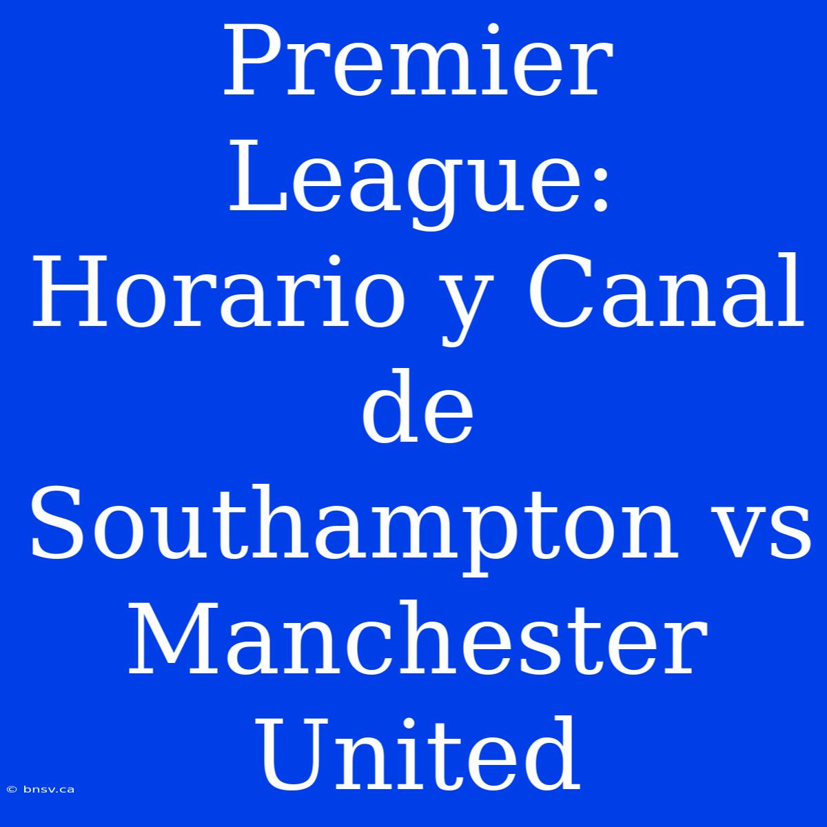 Premier League: Horario Y Canal De Southampton Vs Manchester United