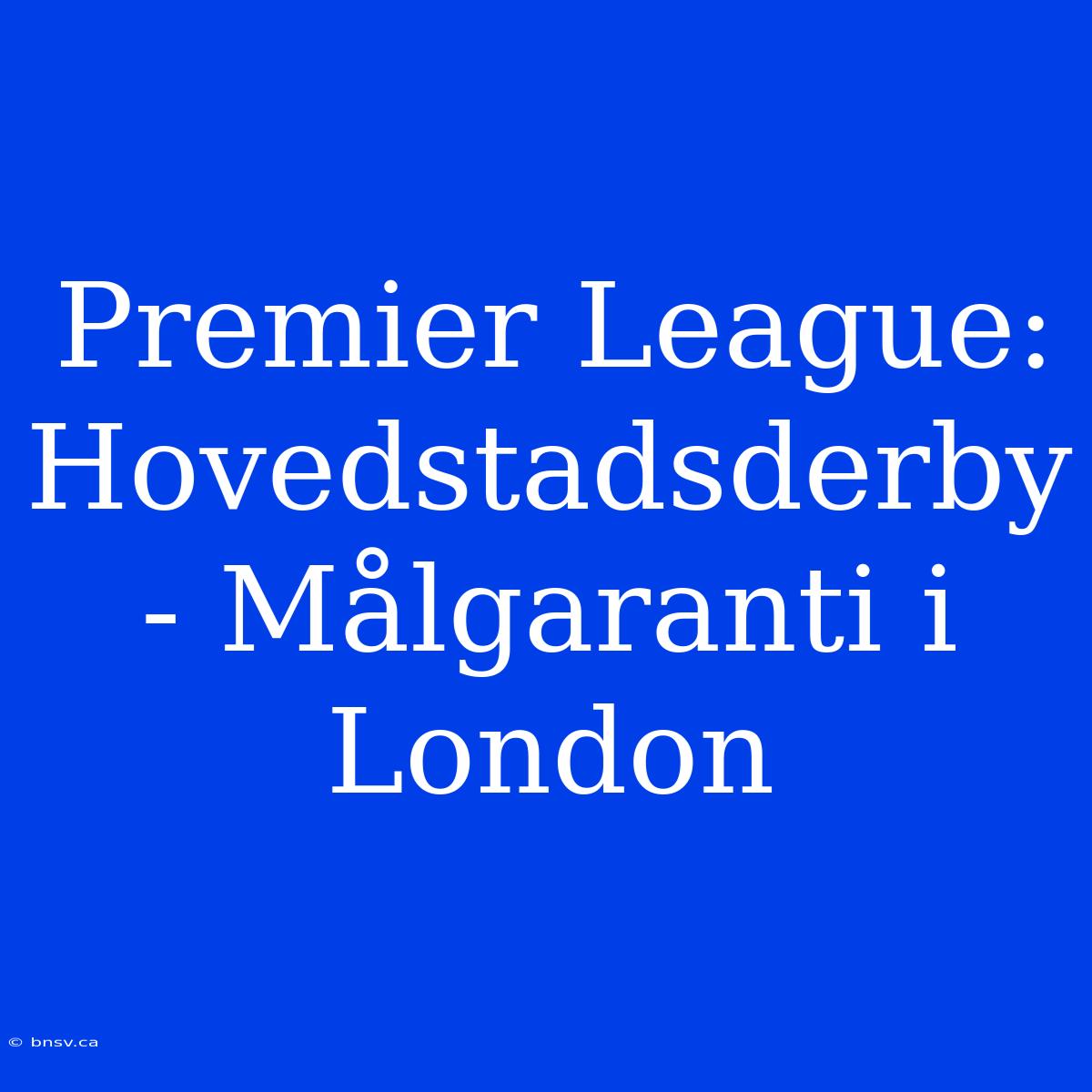 Premier League: Hovedstadsderby - Målgaranti I London