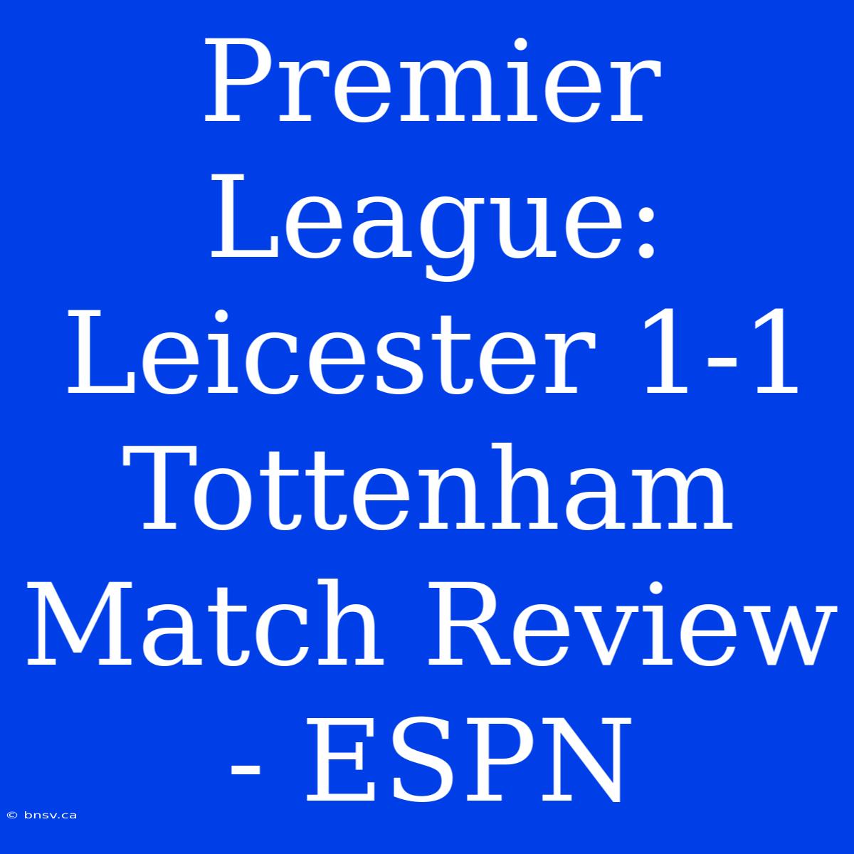 Premier League: Leicester 1-1 Tottenham Match Review - ESPN