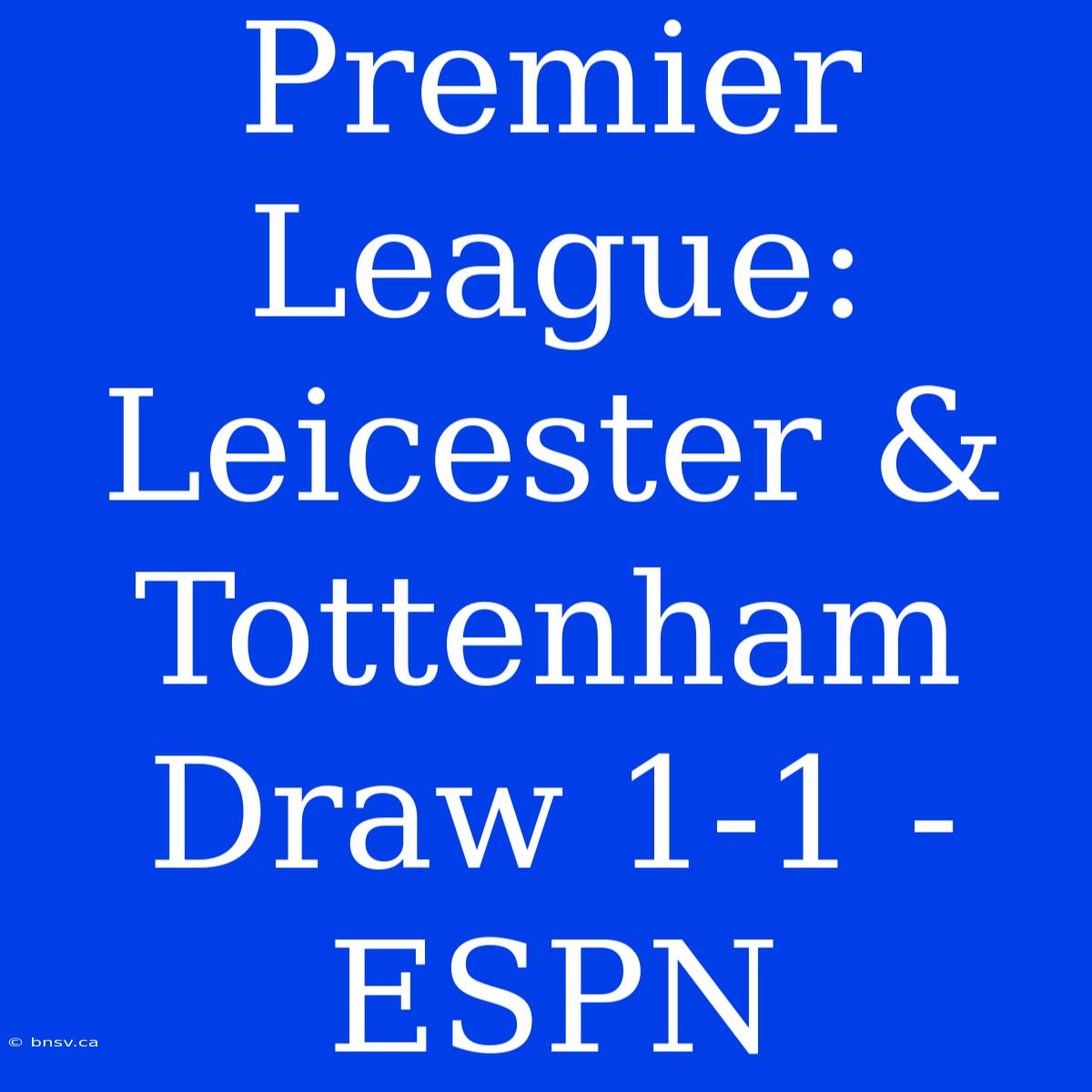 Premier League: Leicester & Tottenham Draw 1-1 - ESPN