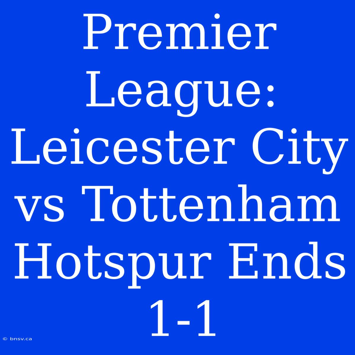 Premier League: Leicester City Vs Tottenham Hotspur Ends 1-1