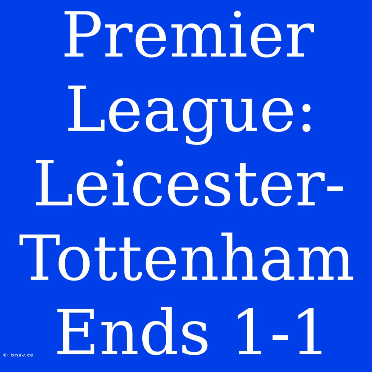 Premier League: Leicester-Tottenham Ends 1-1