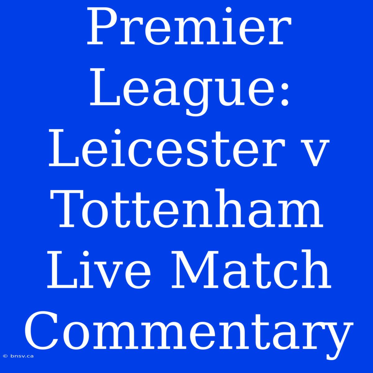 Premier League: Leicester V Tottenham Live Match Commentary