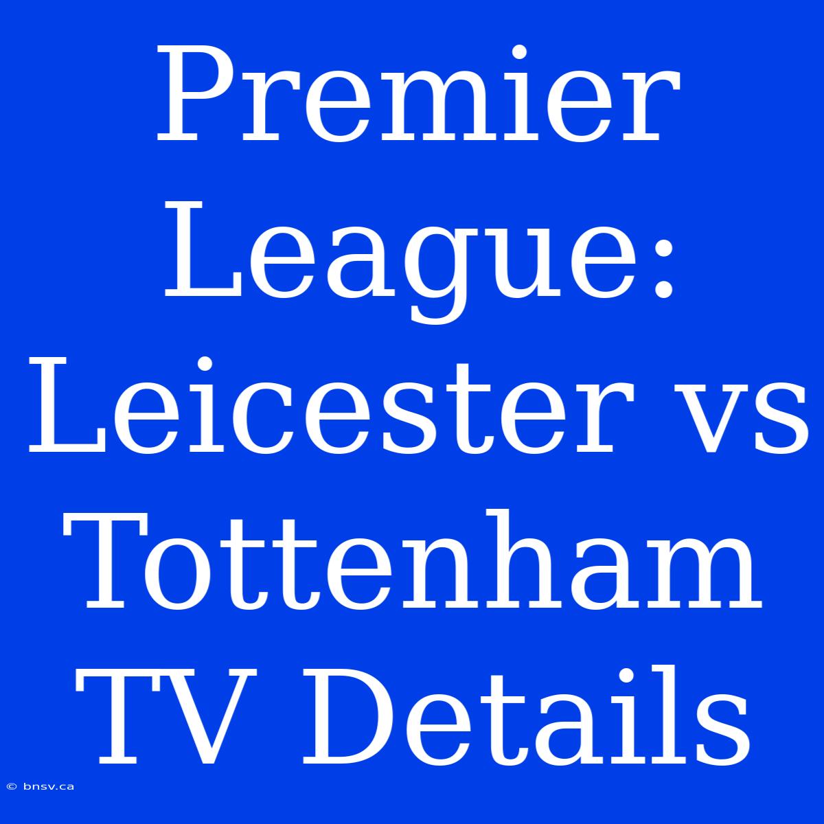 Premier League: Leicester Vs Tottenham TV Details