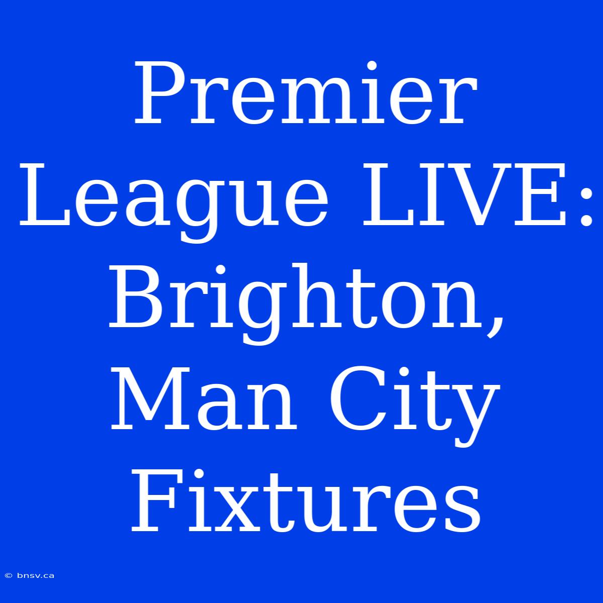 Premier League LIVE: Brighton, Man City Fixtures